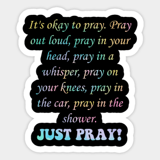 It's Okay To Pray. Pray Out Loud, Pray In Your Head, Pray In A Whisper, Pray On Your Knees, Pray In The Car, Pray In The Shower. JUST PRAY! Sticker